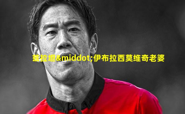 兹拉坦·伊布拉西莫维奇老婆
