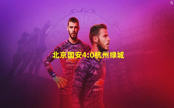 北京国安4:0杭州绿城