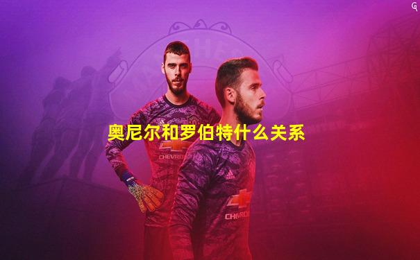 奥尼尔和罗伯特什么关系