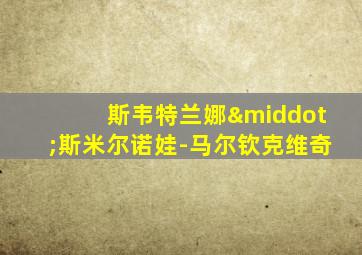斯韦特兰娜·斯米尔诺娃-马尔钦克维奇