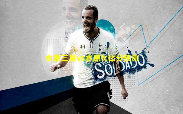 水原三星vs水原fc比分预测