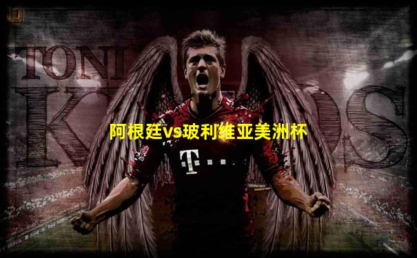 阿根廷vs玻利维亚美洲杯