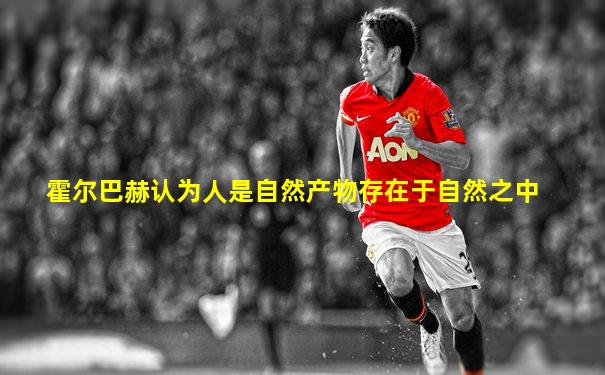霍尔巴赫认为人是自然产物存在于自然之中